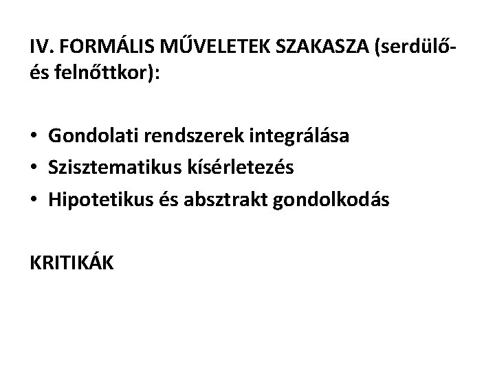 IV. FORMÁLIS MŰVELETEK SZAKASZA (serdülőés felnőttkor): • Gondolati rendszerek integrálása • Szisztematikus kísérletezés •