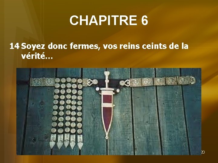 CHAPITRE 6 14 Soyez donc fermes, vos reins ceints de la vérité… 20 