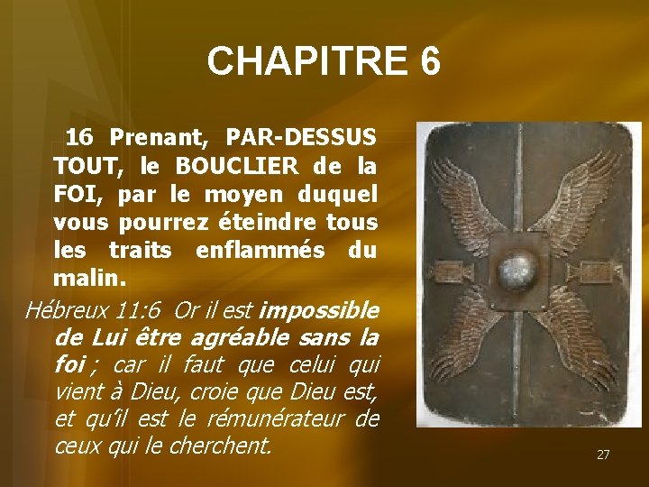 CHAPITRE 6 16 Prenant, PAR-DESSUS TOUT, le BOUCLIER de la FOI, par le moyen
