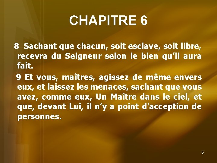 CHAPITRE 6 8 Sachant que chacun, soit esclave, soit libre, recevra du Seigneur selon