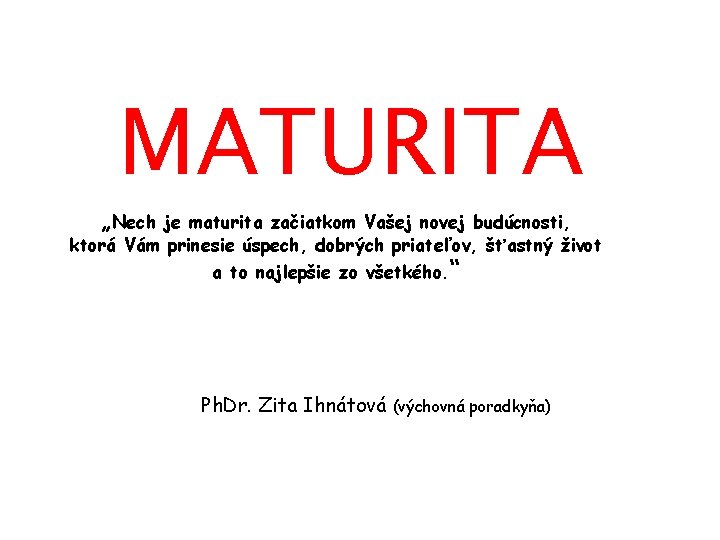 MATURITA „Nech je maturita začiatkom Vašej novej budúcnosti, ktorá Vám prinesie úspech, dobrých priateľov,