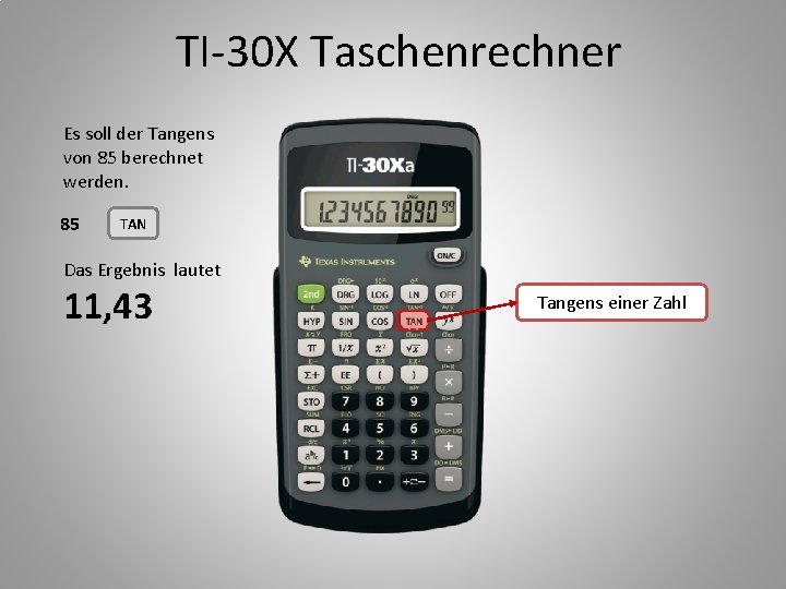TI-30 X Taschenrechner Es soll der Tangens von 85 berechnet werden. 85 TAN Das
