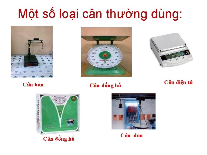 Một số loại cân thường dùng: Cân bàn Cân đồng hồ Cân đòn Cân