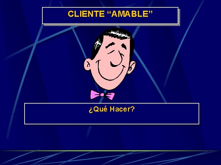 CLIENTE “AMABLE” ¿Qué Hacer? 