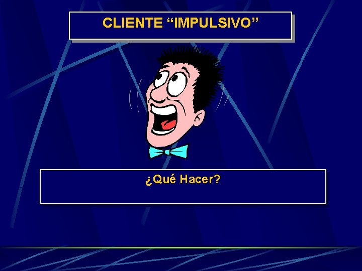 CLIENTE “IMPULSIVO” ¿Qué Hacer? 