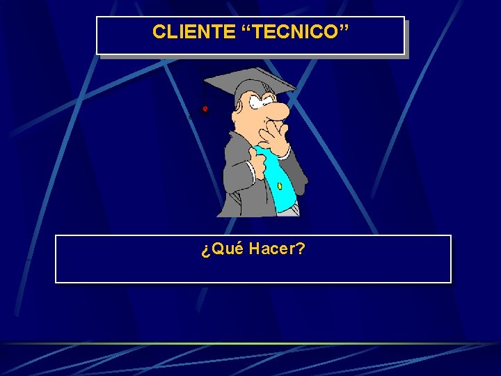 CLIENTE “TECNICO” ¿Qué Hacer? 