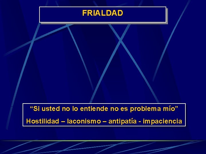 FRIALDAD “Si usted no lo entiende no es problema mío” Hostilidad – laconismo –