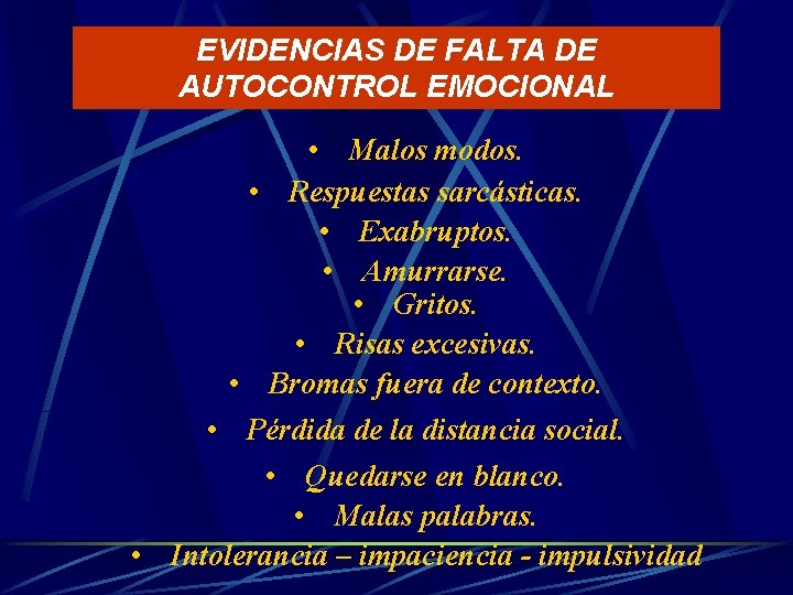 EVIDENCIAS DE FALTA DE AUTOCONTROL EMOCIONAL • Malos modos. • Respuestas sarcásticas. • Exabruptos.