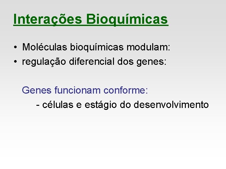 Interações Bioquímicas • Moléculas bioquímicas modulam: • regulação diferencial dos genes: Genes funcionam conforme:
