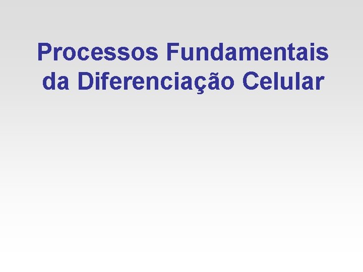 Processos Fundamentais da Diferenciação Celular 