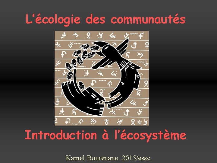 L’écologie des communautés Introduction à l’écosystème Kamel Bourenane. 2015/essc 