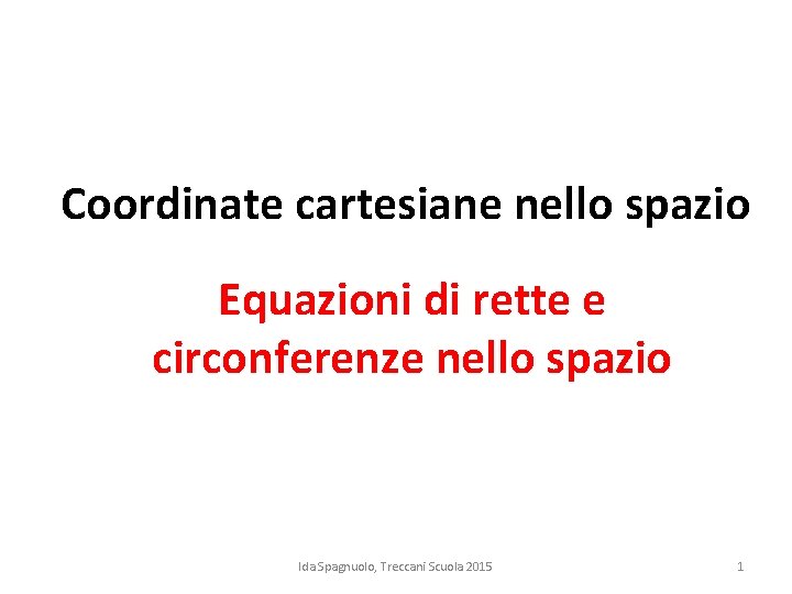 Coordinate cartesiane nello spazio Equazioni di rette e circonferenze nello spazio Ida Spagnuolo, Treccani Coordinate cartesiane nello spazio Equazioni di rette e circonferenze nello spazio Ida Spagnuolo, Treccani