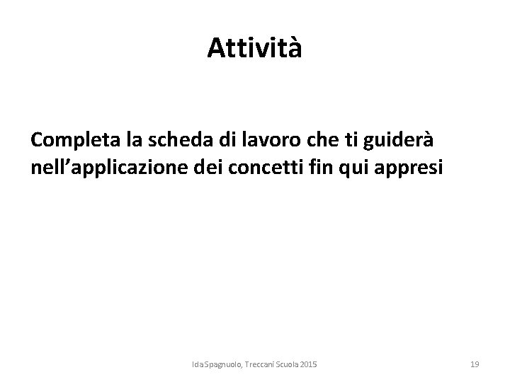 Attività Completa la scheda di lavoro che ti guiderà nell’applicazione dei concetti fin qui Attività Completa la scheda di lavoro che ti guiderà nell’applicazione dei concetti fin qui