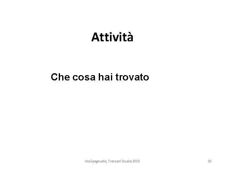 Attività Che cosa hai trovato Ida Spagnuolo, Treccani Scuola 2015 20 Attività Che cosa hai trovato Ida Spagnuolo, Treccani Scuola 2015 20