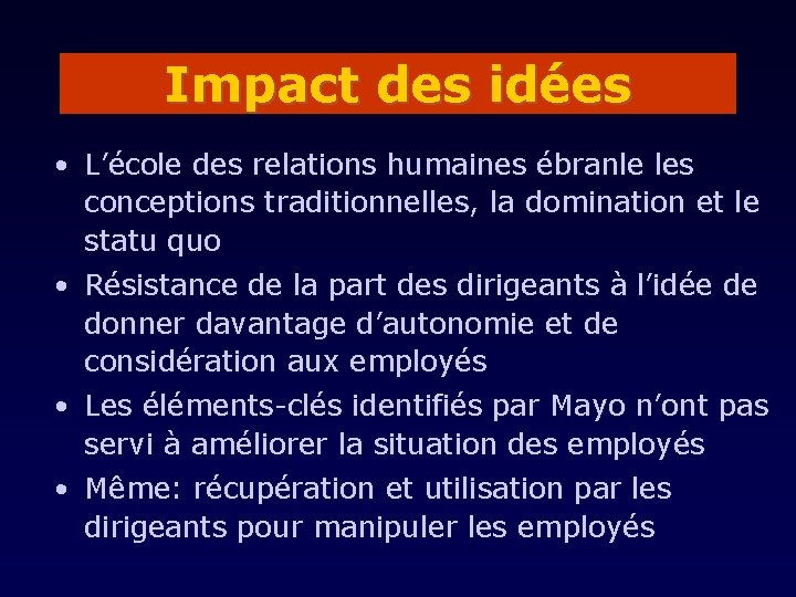 Impact des idées • L’école des relations humaines ébranle les conceptions traditionnelles, la domination