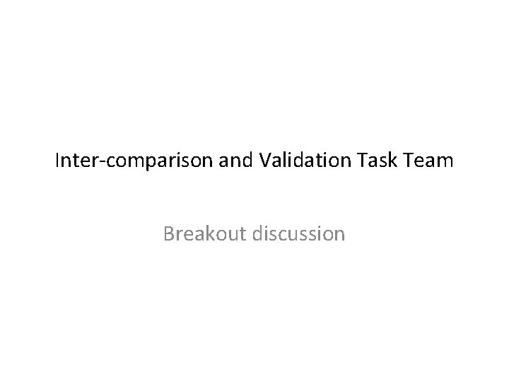 Inter-comparison and Validation Task Team Breakout discussion 