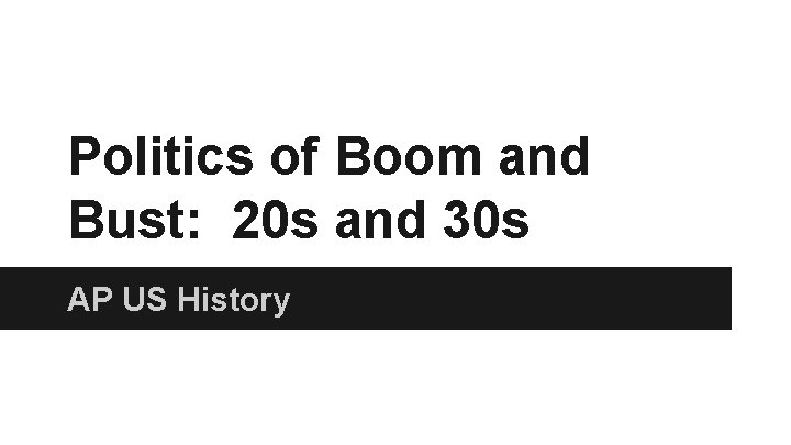 Politics of Boom and Bust: 20 s and 30 s AP US History 