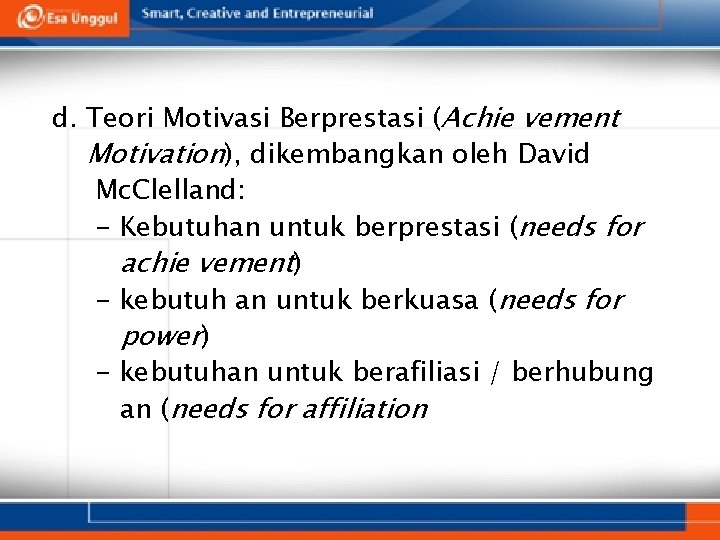 d. Teori Motivasi Berprestasi (Achie vement Motivation), dikembangkan oleh David Mc. Clelland: - Kebutuhan