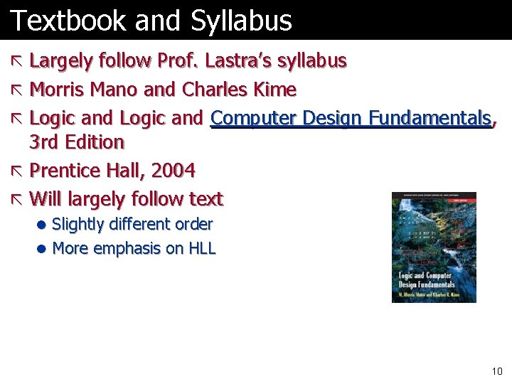 Textbook and Syllabus ã Largely follow Prof. Lastra’s syllabus ã Morris Mano and Charles Textbook and Syllabus ã Largely follow Prof. Lastra’s syllabus ã Morris Mano and Charles
