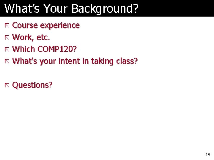 What’s Your Background? ã Course experience ã Work, etc. ã Which COMP 120? ã What’s Your Background? ã Course experience ã Work, etc. ã Which COMP 120? ã