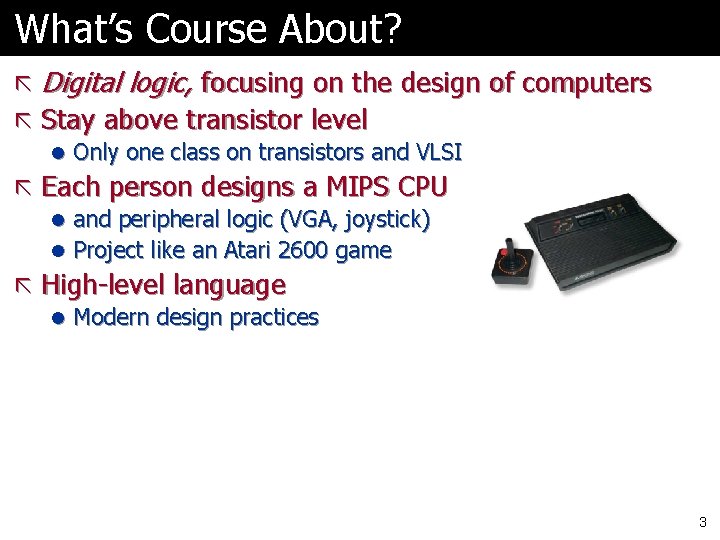 What’s Course About? ã Digital logic, focusing on the design of computers ã Stay What’s Course About? ã Digital logic, focusing on the design of computers ã Stay