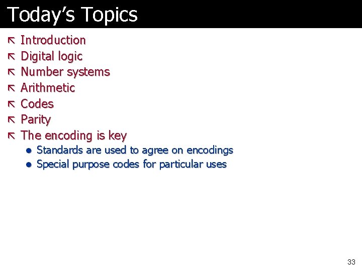Today’s Topics ã Introduction ã Digital logic Number systems Arithmetic ã Codes ã Parity Today’s Topics ã Introduction ã Digital logic Number systems Arithmetic ã Codes ã Parity