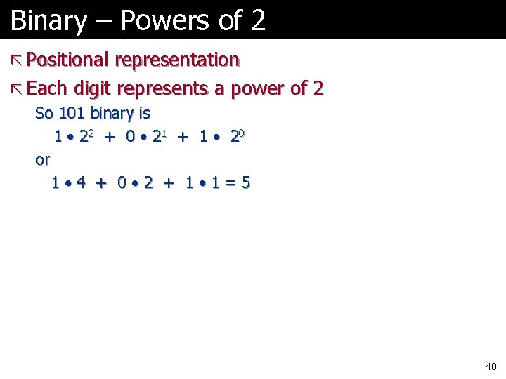 Binary – Powers of 2 ã Positional representation ã Each digit represents a power Binary – Powers of 2 ã Positional representation ã Each digit represents a power