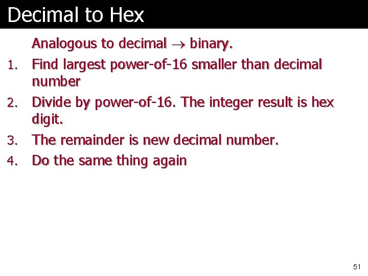 Decimal to Hex 1. 2. 3. 4. Analogous to decimal binary. Find largest power-of-16 Decimal to Hex 1. 2. 3. 4. Analogous to decimal binary. Find largest power-of-16