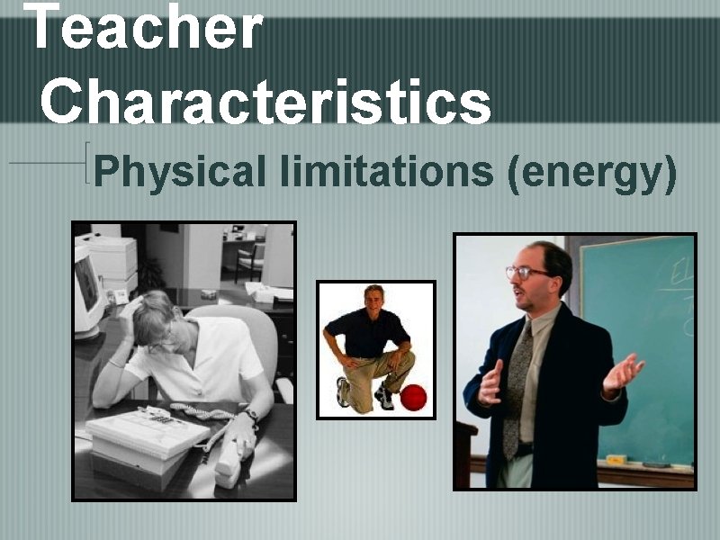Teacher Characteristics Physical limitations (energy) 