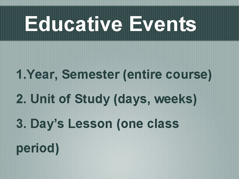 Educative Events 1. Year, Semester (entire course) 2. Unit of Study (days, weeks) 3.