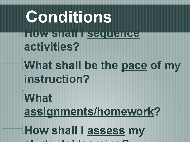 Conditions How shall I sequence activities? What shall be the pace of my instruction?
