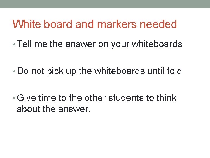 White board and markers needed • Tell me the answer on your whiteboards •
