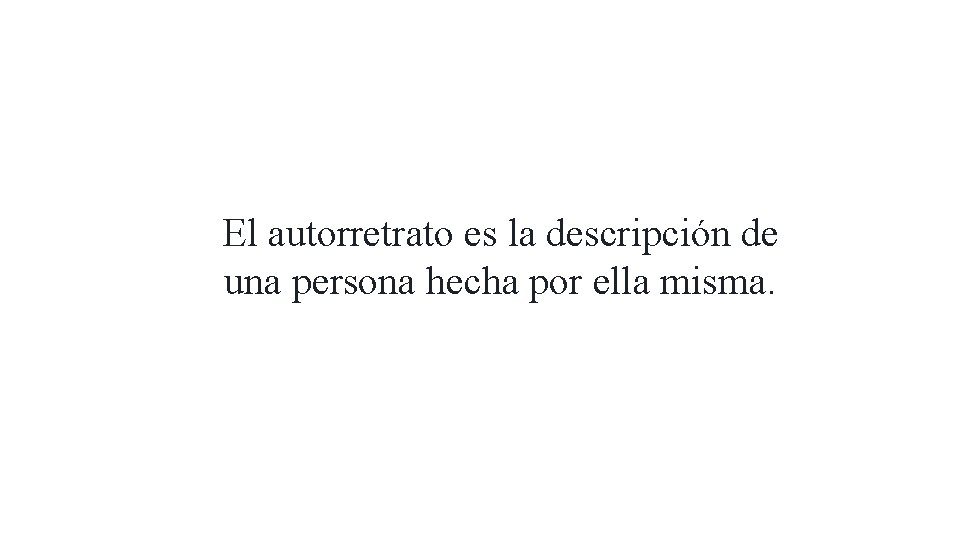 El autorretrato es la descripción de una persona hecha por ella misma. 