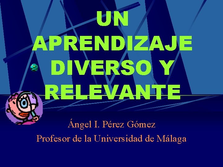 UN APRENDIZAJE DIVERSO Y RELEVANTE Ángel I. Pérez Gómez Profesor de la Universidad de