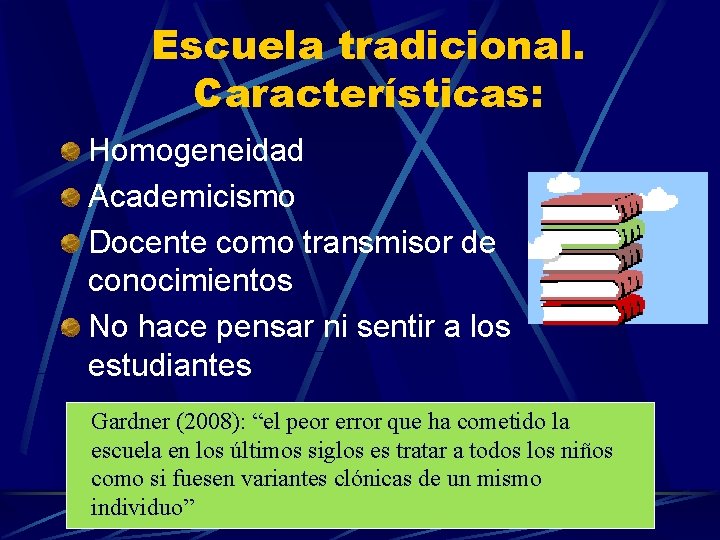 Escuela tradicional. Características: Homogeneidad Academicismo Docente como transmisor de conocimientos No hace pensar ni
