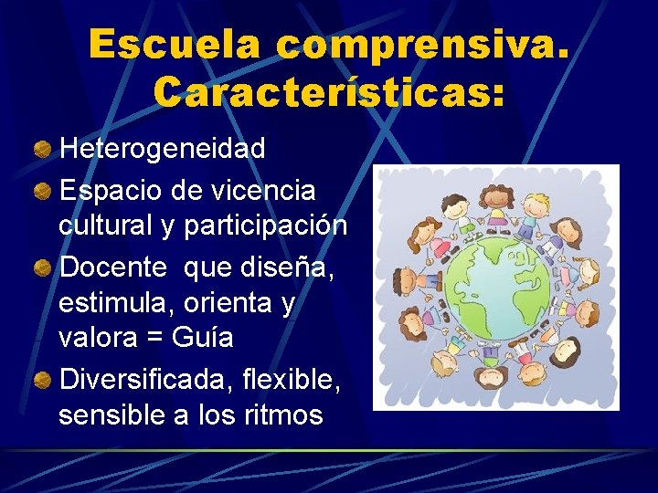 Escuela comprensiva. Características: Heterogeneidad Espacio de vicencia cultural y participación Docente que diseña, estimula,