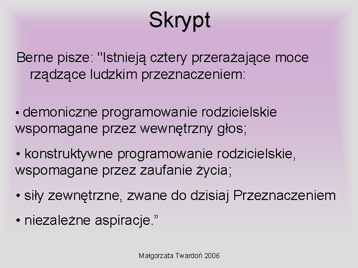Skrypt Berne pisze: "Istnieją cztery przerażające moce rządzące ludzkim przeznaczeniem: • demoniczne programowanie rodzicielskie Skrypt Berne pisze: "Istnieją cztery przerażające moce rządzące ludzkim przeznaczeniem: • demoniczne programowanie rodzicielskie