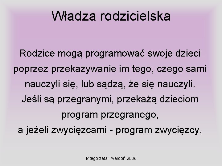 Władza rodzicielska Rodzice mogą programować swoje dzieci poprzez przekazywanie im tego, czego sami nauczyli Władza rodzicielska Rodzice mogą programować swoje dzieci poprzez przekazywanie im tego, czego sami nauczyli