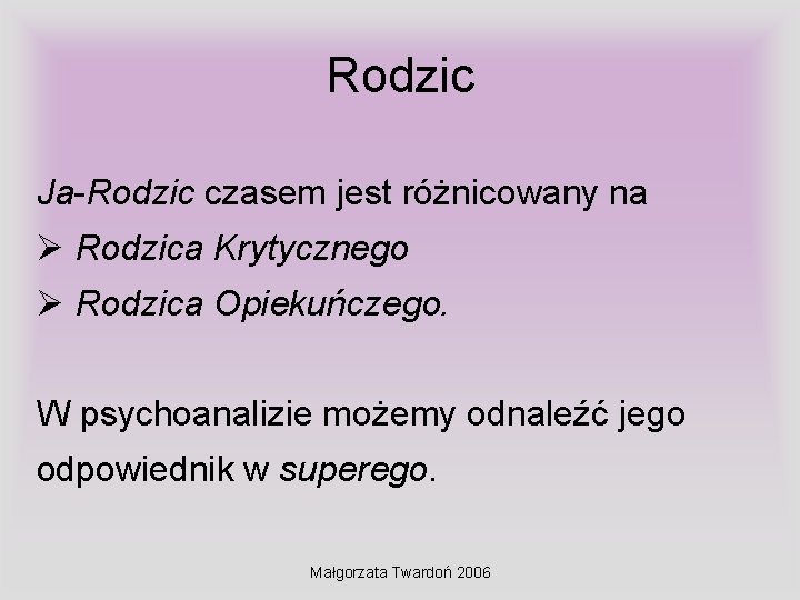 Rodzic Ja-Rodzic czasem jest różnicowany na Ø Rodzica Krytycznego Ø Rodzica Opiekuńczego. W psychoanalizie Rodzic Ja-Rodzic czasem jest różnicowany na Ø Rodzica Krytycznego Ø Rodzica Opiekuńczego. W psychoanalizie