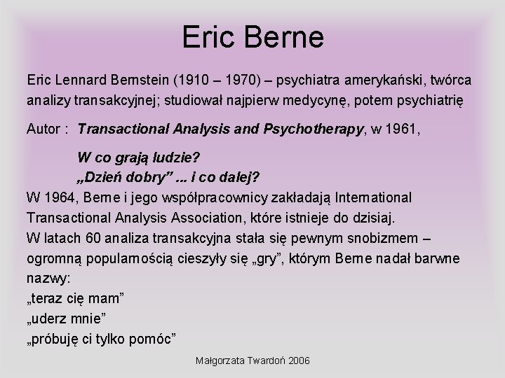 Eric Berne Eric Lennard Bernstein (1910 – 1970) – psychiatra amerykański, twórca analizy transakcyjnej;