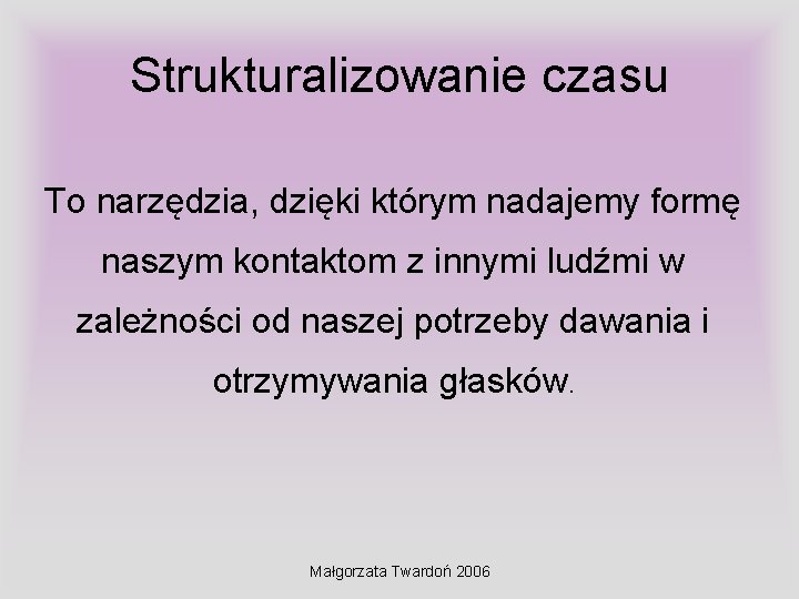 Strukturalizowanie czasu To narzędzia, dzięki którym nadajemy formę naszym kontaktom z innymi ludźmi w