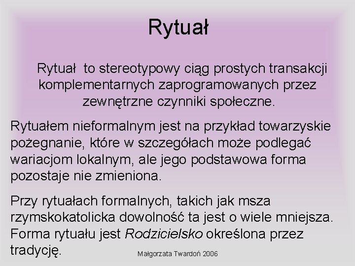 Rytuał to stereotypowy ciąg prostych transakcji komplementarnych zaprogramowanych przez zewnętrzne czynniki społeczne. Rytuałem nieformalnym Rytuał to stereotypowy ciąg prostych transakcji komplementarnych zaprogramowanych przez zewnętrzne czynniki społeczne. Rytuałem nieformalnym