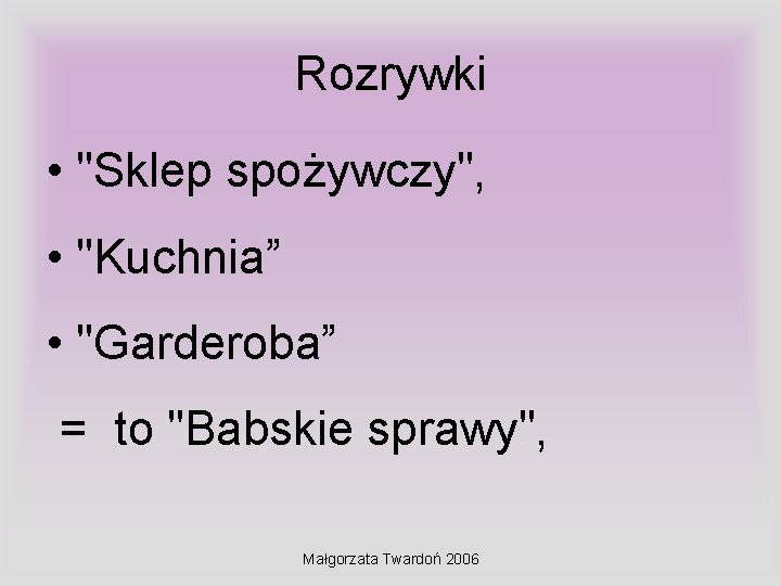Rozrywki • "Sklep spożywczy", • "Kuchnia” • "Garderoba” = to "Babskie sprawy", Małgorzata Twardoń Rozrywki • "Sklep spożywczy", • "Kuchnia” • "Garderoba” = to "Babskie sprawy", Małgorzata Twardoń