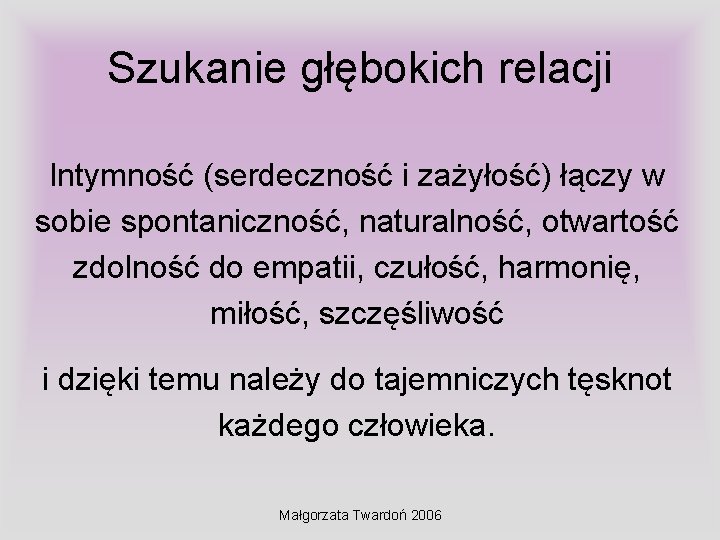 Szukanie głębokich relacji Intymność (serdeczność i zażyłość) łączy w sobie spontaniczność, naturalność, otwartość zdolność