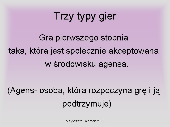 Trzy typy gier Gra pierwszego stopnia taka, która jest społecznie akceptowana w środowisku agensa.