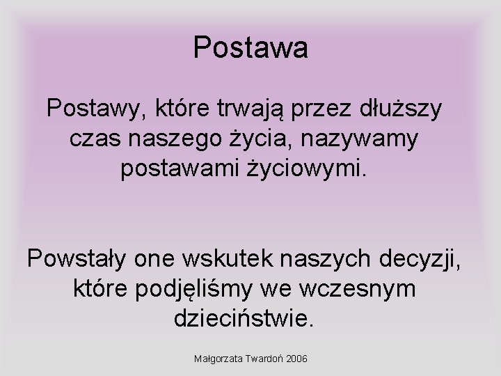 Postawa Postawy, które trwają przez dłuższy czas naszego życia, nazywamy postawami życiowymi. Powstały one