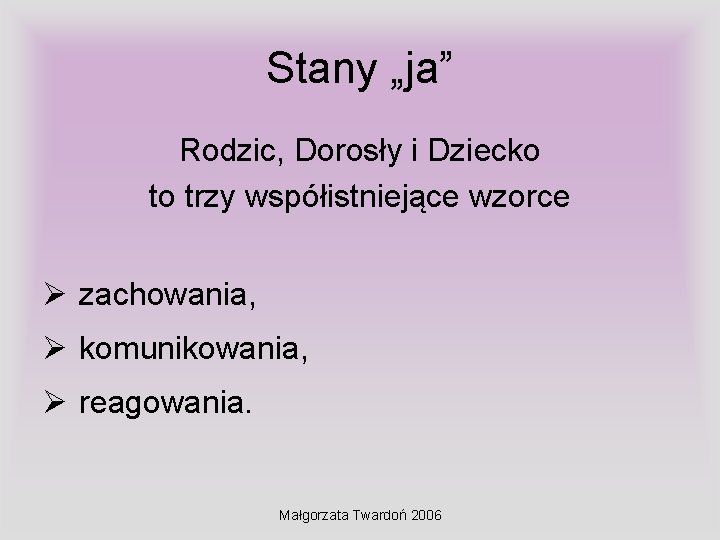Stany „ja” Rodzic, Dorosły i Dziecko to trzy współistniejące wzorce Ø zachowania, Ø komunikowania, Stany „ja” Rodzic, Dorosły i Dziecko to trzy współistniejące wzorce Ø zachowania, Ø komunikowania,