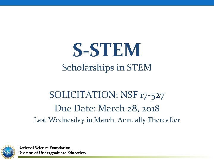 S-STEM Scholarships in STEM SOLICITATION: NSF 17 -527 Due Date: March 28, 2018 Last