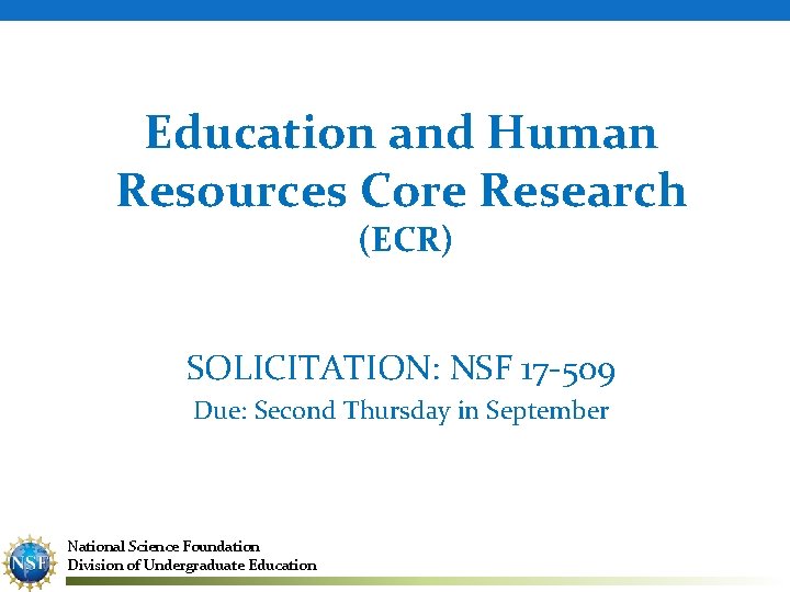 Education and Human Resources Core Research (ECR) SOLICITATION: NSF 17 -509 Due: Second Thursday