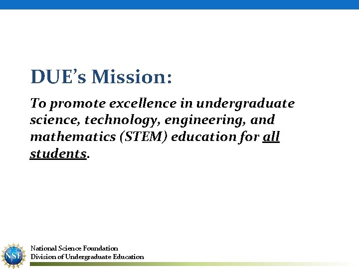 DUE’s Mission: To promote excellence in undergraduate science, technology, engineering, and mathematics (STEM) education
